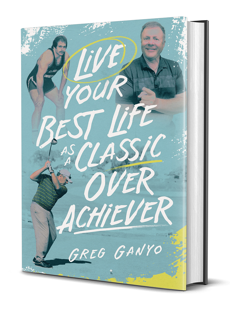 Live Your Best Life as a Classic Over Achiever - Greg Ganyo